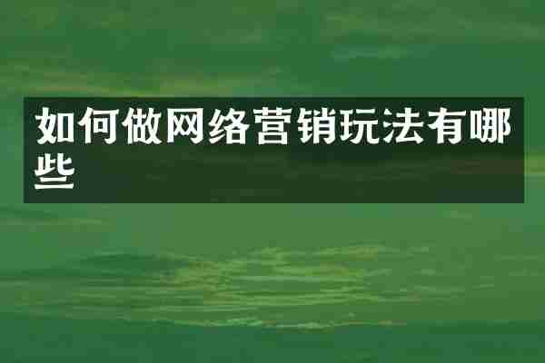 如何做网络营销玩法有哪些