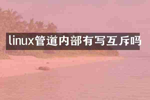linux管道内部有写互斥吗