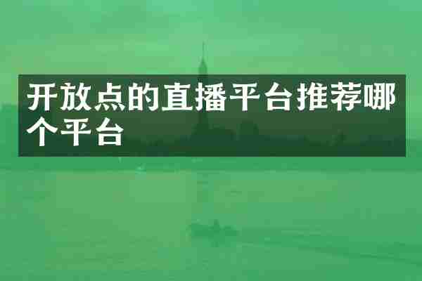 开放点的直播平台推荐哪个平台