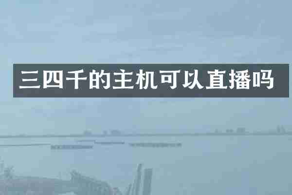 三四千的主机可以直播吗