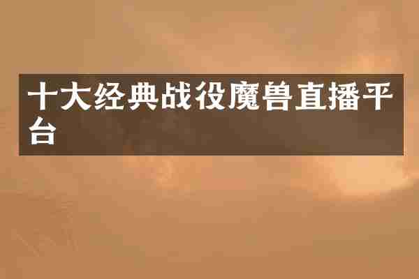 十大经典战役魔兽直播平台