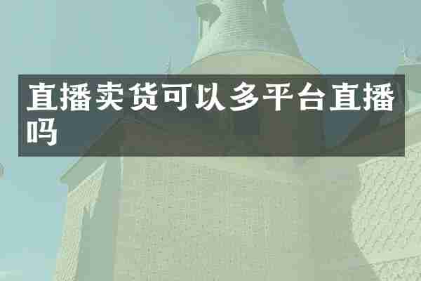 直播卖货可以多平台直播吗