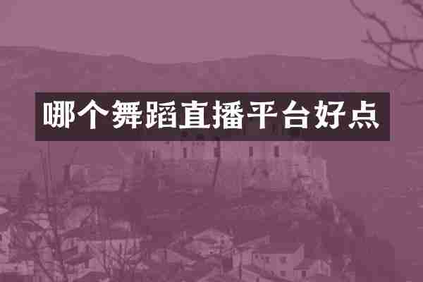 哪个舞蹈直播平台好点