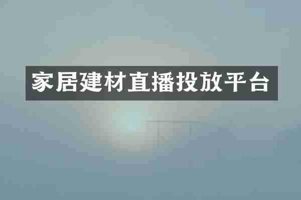 家居建材直播投放平台