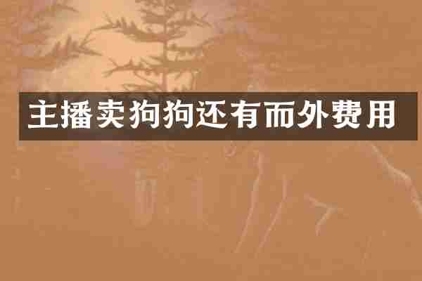 主播卖狗狗还有而外费用