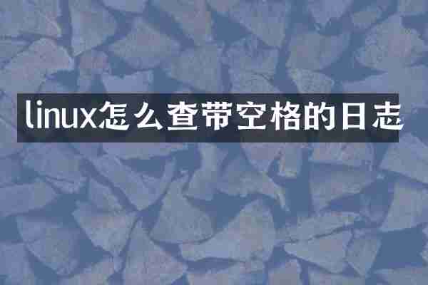 linux怎么查带空格的日志