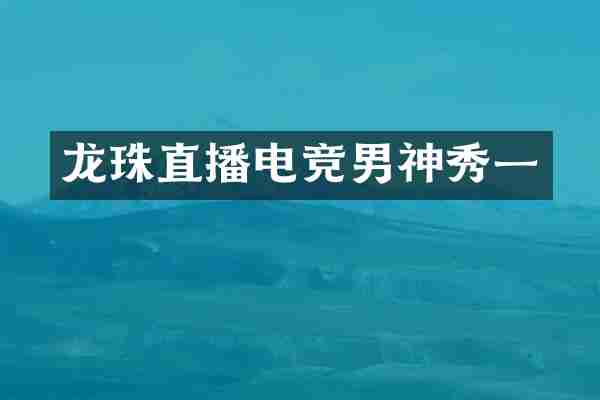 龙珠直播电竞男神秀一