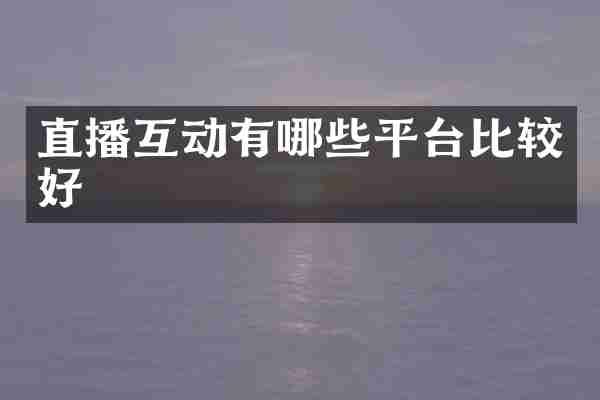 直播互动有哪些平台比较好