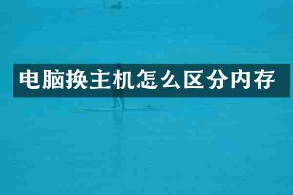 电脑换主机怎么区分内存