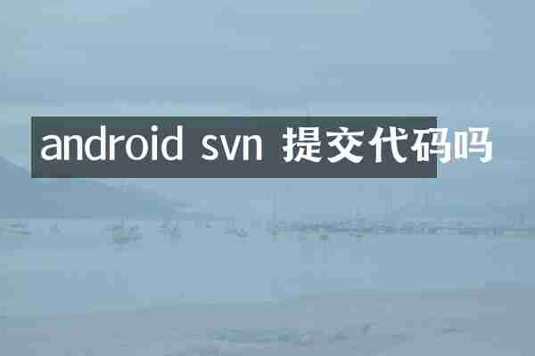 android svn 提交代码吗