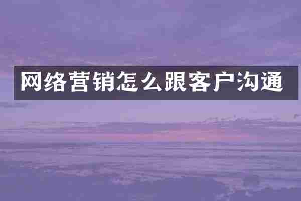 网络营销怎么跟客户沟通