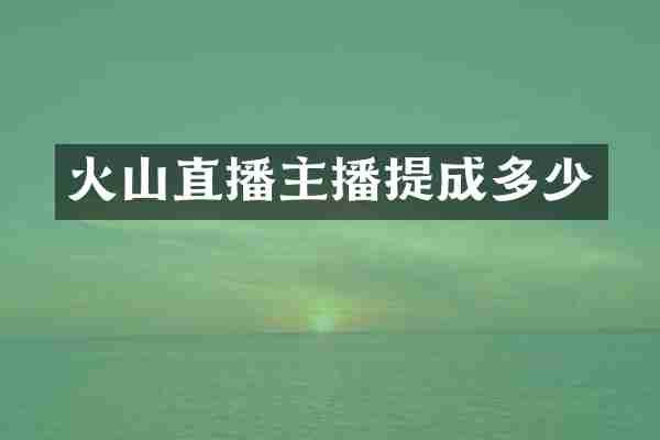 火山直播主播提成多少