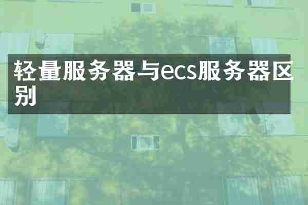 轻量服务器与ecs服务器区别