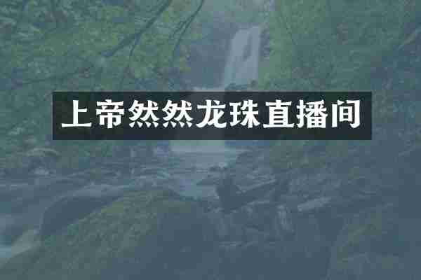 上帝然然龙珠直播间