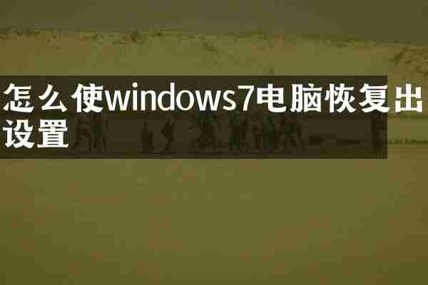 怎么使windows7电脑恢复出厂设置