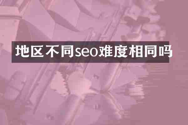 地区不同seo难度相同吗