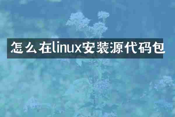 怎么在linux安装源代码包