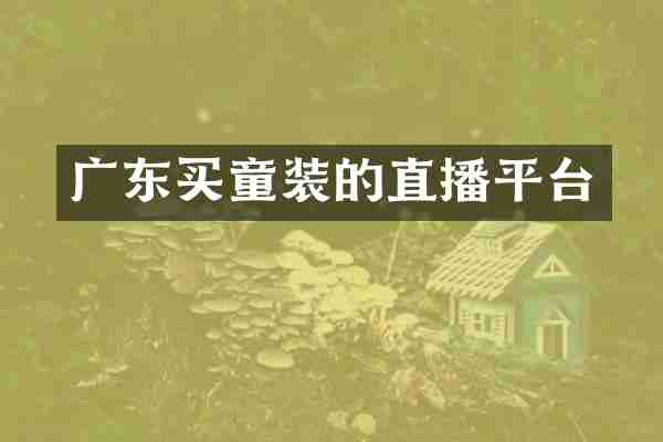 广东买童装的直播平台