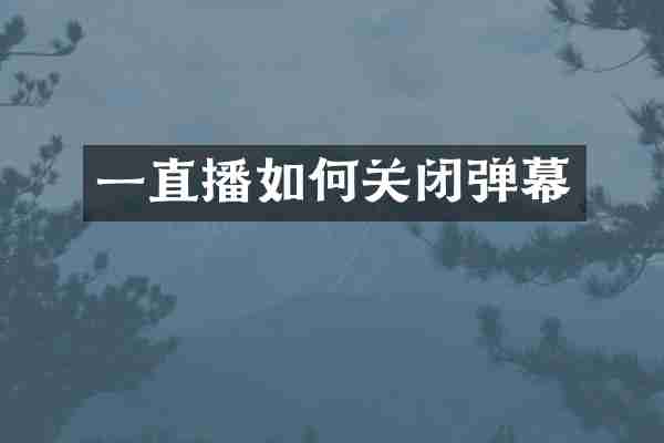 一直播如何关闭弹幕