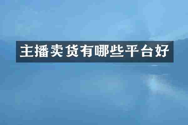 主播卖货有哪些平台好
