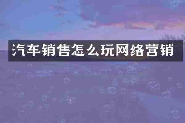汽车销售怎么玩网络营销