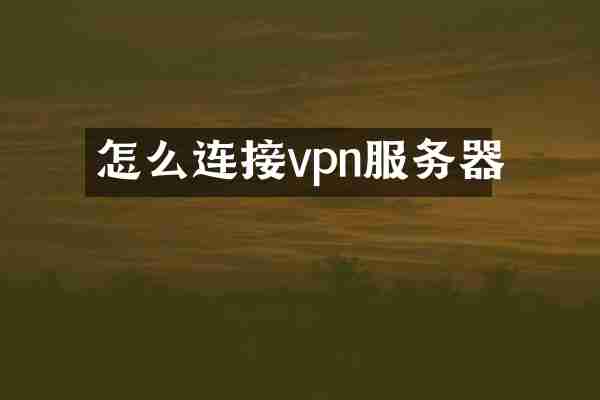 怎么连接vpn服务器