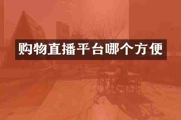 购物直播平台哪个方便