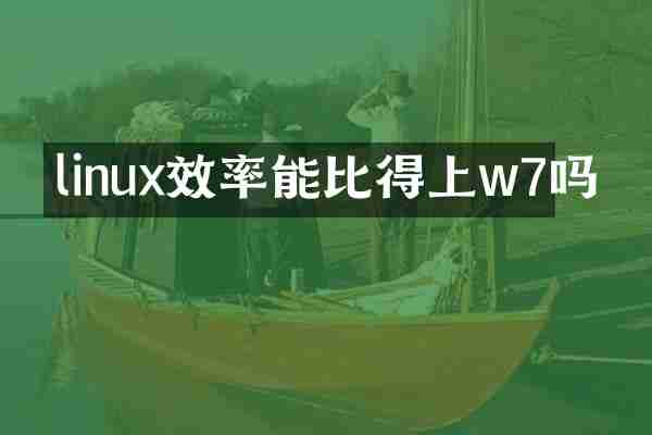 linux效率能比得上w7吗