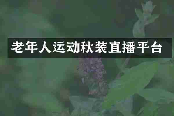 老年人运动秋装直播平台