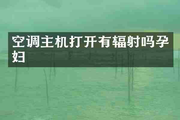 空调主机打开有辐射吗孕妇