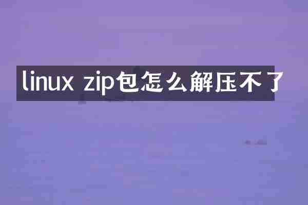 linux zip包怎么解压不了