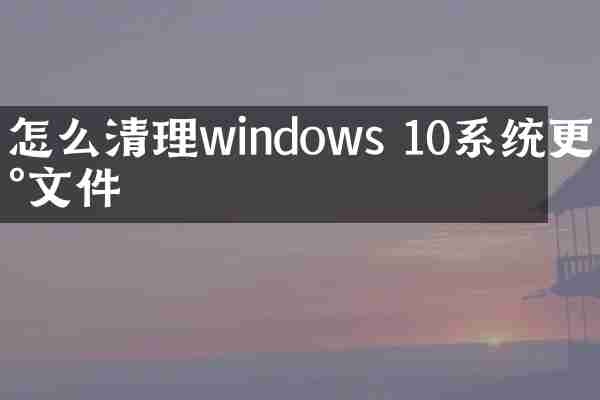 怎么清理windows 10系统更新文件