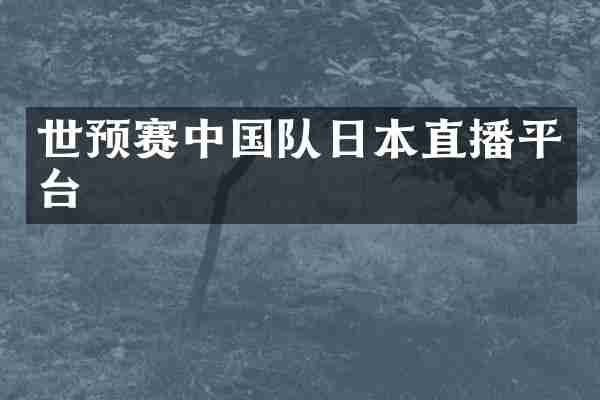 世预赛中国队日本直播平台