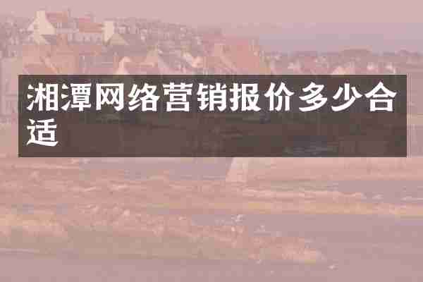 湘潭网络营销报价多少合适