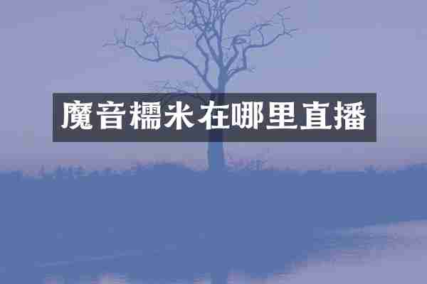 魔音糯米在哪里直播