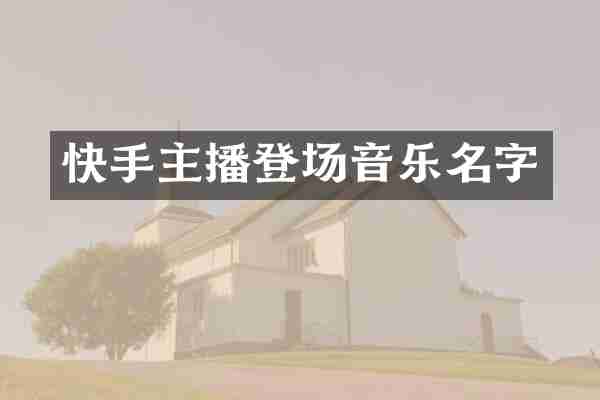 快手主播登场音乐名字