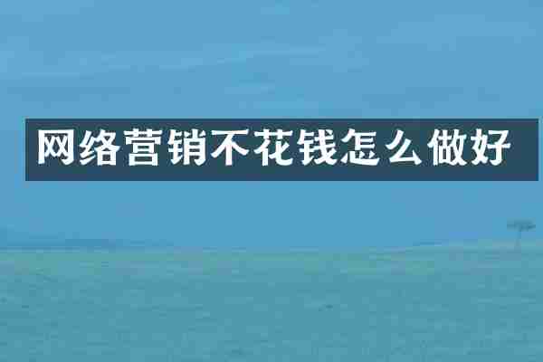 网络营销不花钱怎么做好