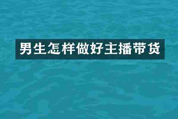 男生怎样做好主播带货