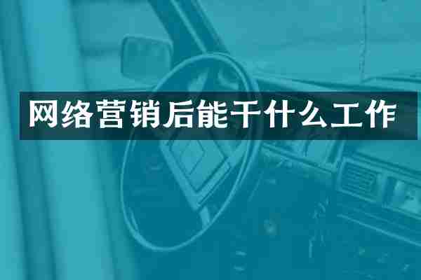 网络营销后能干什么工作
