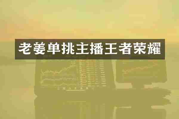 老姜单挑主播王者荣耀