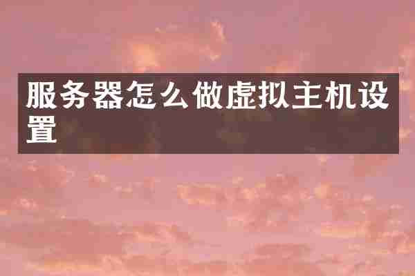 服务器怎么做虚拟主机设置