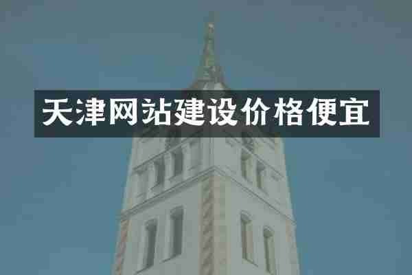 天津网站建设价格便宜