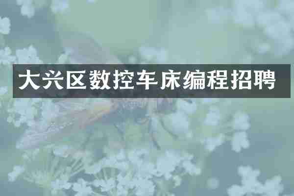 大兴区数控车床编程招聘