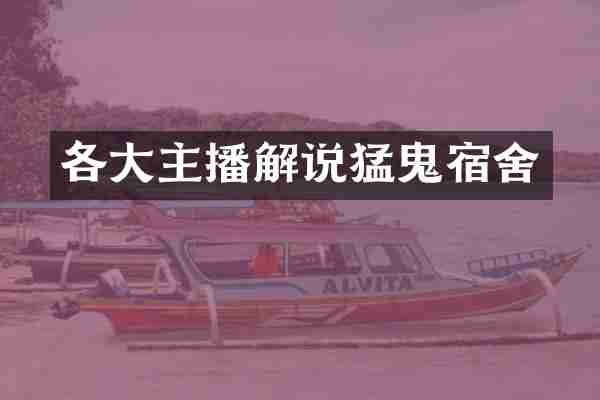 各大主播解说猛鬼宿舍