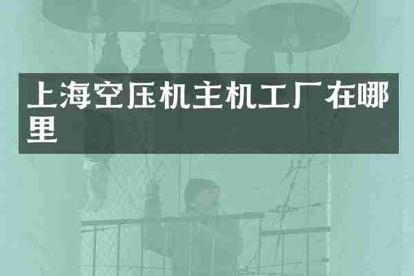 上海空压机主机工厂在哪里