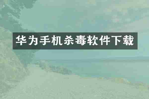 华为手机杀毒软件下载