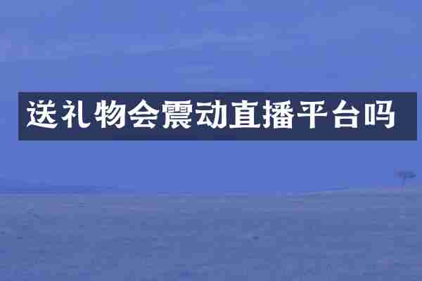 送礼物会震动直播平台吗