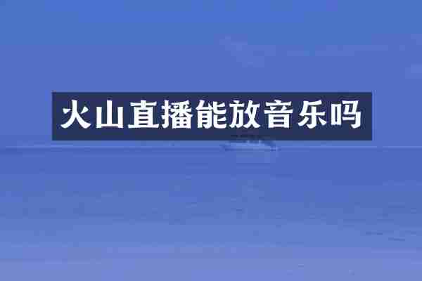火山直播能放音乐吗