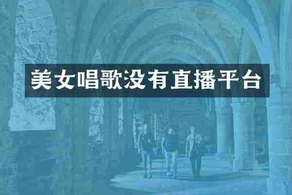 美女唱歌没有直播平台