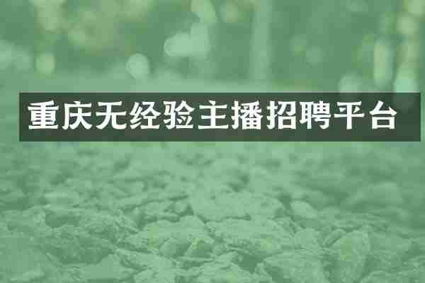 重庆无经验主播招聘平台